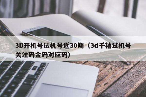3D开机号试机号近30期（3d千禧试机号关注码金码对应码）